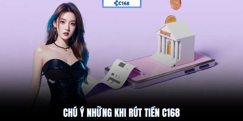 Chú ý những khi rút tiền C168