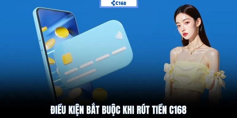 Điều kiện bắt buộc khi rút tiền C168
